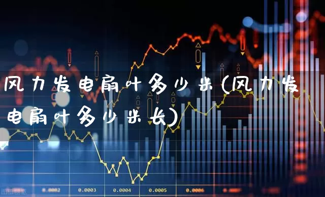 风力发电扇叶多少米(风力发电扇叶多少米长)_https://www.hangfeite.com_深交所_第1张