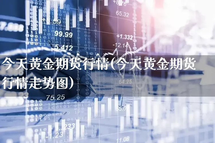 今天黄金期货行情(今天黄金期货行情走势图)_https://www.hangfeite.com_深交所_第1张