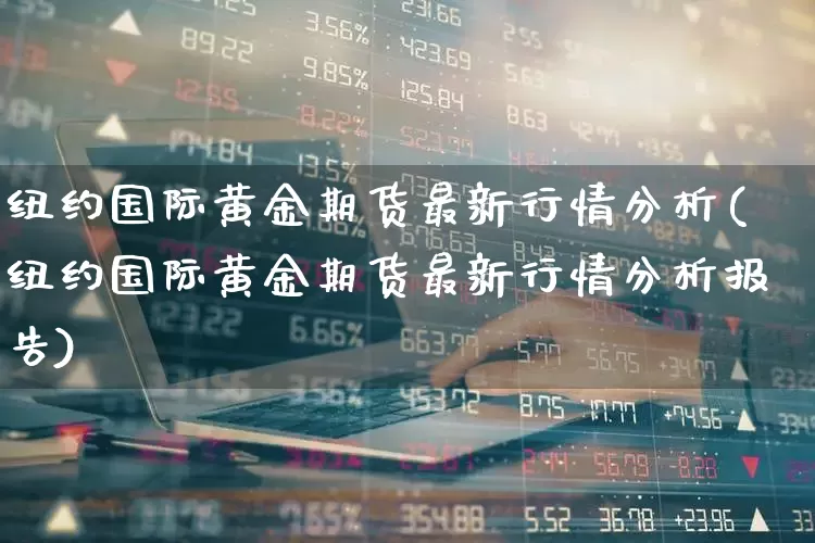 纽约国际黄金期货最新行情分析(纽约国际黄金期货最新行情分析报告)_https://www.hangfeite.com_上交所_第1张