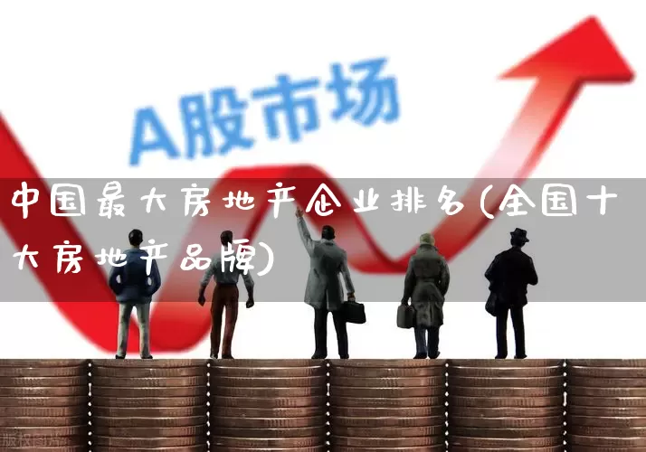 中国最大房地产企业排名(全国十大房地产品牌)_https://www.hangfeite.com_上交所_第1张