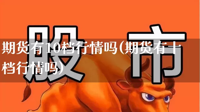 期货有10档行情吗(期货有十档行情吗)_https://www.hangfeite.com_北交所_第1张