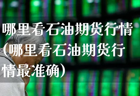 哪里看石油期货行情(哪里看石油期货行情最准确)_https://www.hangfeite.com_上交所_第1张