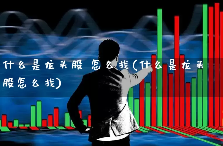什么是龙头股 怎么找(什么是龙头股怎么找)_https://www.hangfeite.com_北交所_第1张
