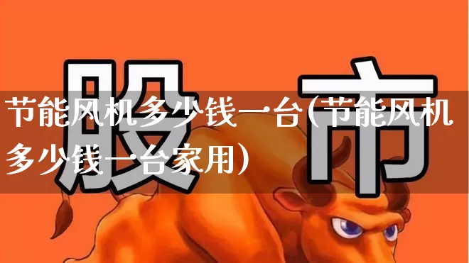 节能风机多少钱一台(节能风机多少钱一台家用)_https://www.hangfeite.com_深交所_第1张