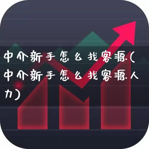 中介新手怎么找客源(中介新手怎么找客源人力)_https://www.hangfeite.com_北交所_第1张