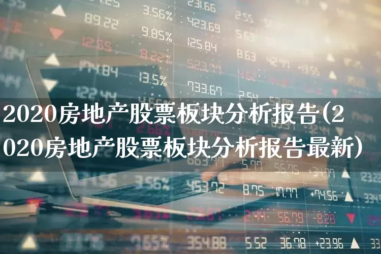 2020房地产股票板块分析报告(2020房地产股票板块分析报告最新)_https://www.hangfeite.com_上交所_第1张