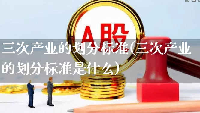 三次产业的划分标准(三次产业的划分标准是什么)_https://www.hangfeite.com_上交所_第1张