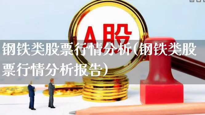 钢铁类股票行情分析(钢铁类股票行情分析报告)_https://www.hangfeite.com_北交所_第1张