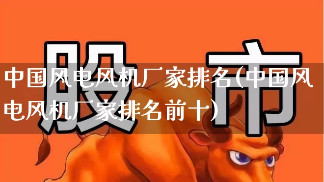 中国风电风机厂家排名(中国风电风机厂家排名前十)_https://www.hangfeite.com_北交所_第1张
