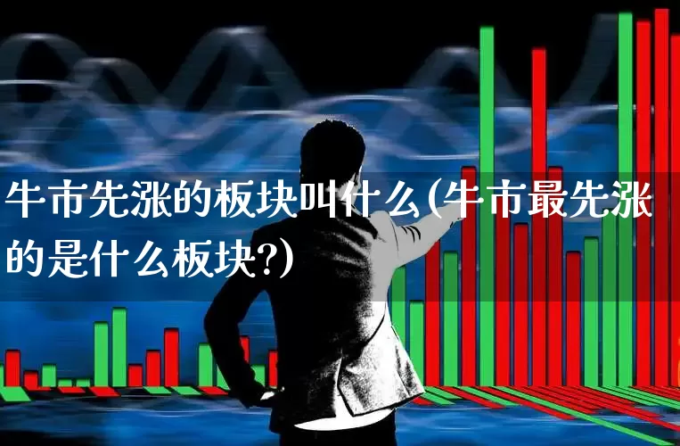 牛市先涨的板块叫什么(牛市最先涨的是什么板块?)_https://www.hangfeite.com_科创板_第1张