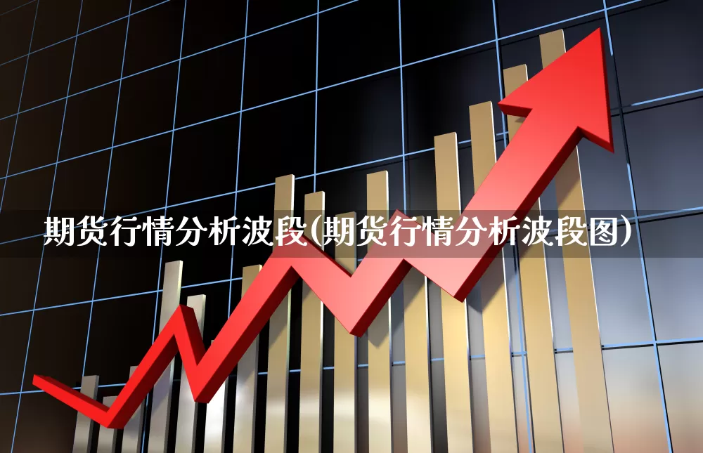 期货行情分析波段(期货行情分析波段图)_https://www.hangfeite.com_北交所_第1张
