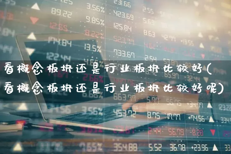 看概念板块还是行业板块比较好(看概念板块还是行业板块比较好呢)_https://www.hangfeite.com_创业板_第1张