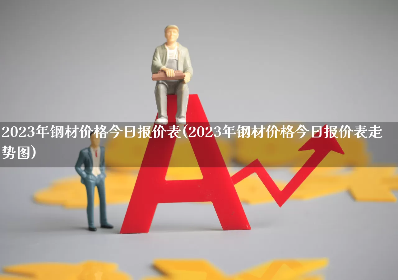 2023年钢材价格今日报价表(2023年钢材价格今日报价表走势图)_https://www.hangfeite.com_科创板_第1张