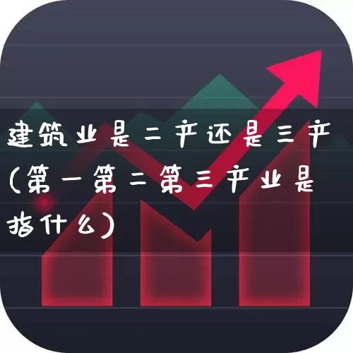 建筑业是二产还是三产(第一第二第三产业是指什么)_https://www.hangfeite.com_上交所_第1张