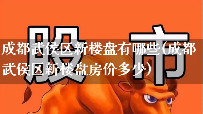 成都武侯区新楼盘有哪些(成都武侯区新楼盘房价多少)_https://www.hangfeite.com_上交所_第1张