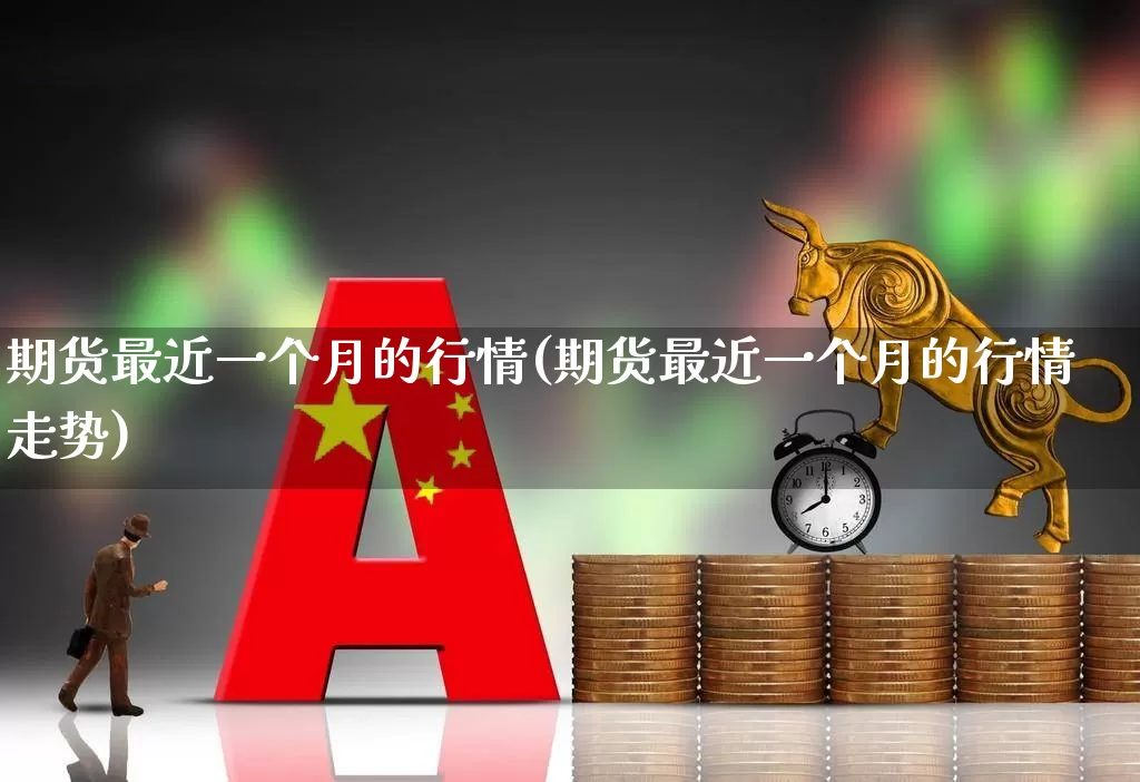 期货最近一个月的行情(期货最近一个月的行情走势)_https://www.hangfeite.com_创业板_第1张