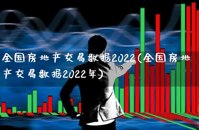全国房地产交易数据2022(全国房地产交易数据2022年)_https://www.hangfeite.com_深交所_第1张