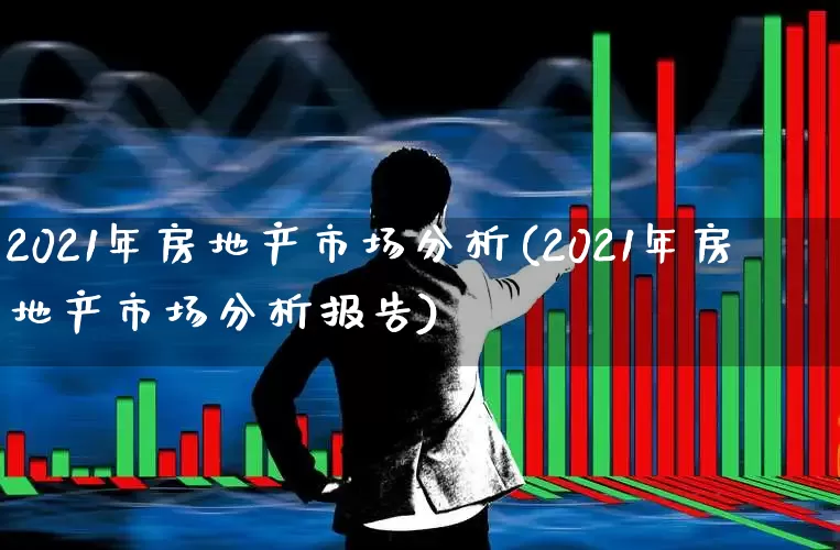 2021年房地产市场分析(2021年房地产市场分析报告)_https://www.hangfeite.com_深交所_第1张