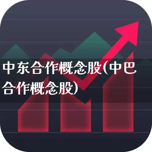 中东合作概念股(中巴合作概念股)_https://www.hangfeite.com_创业板_第1张