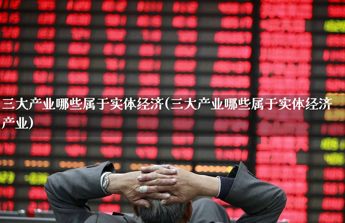 三大产业哪些属于实体经济(三大产业哪些属于实体经济产业)_https://www.hangfeite.com_创业板_第1张