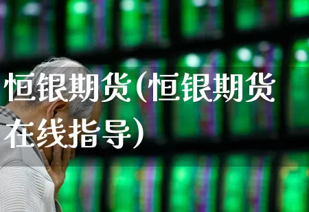 恒银期货(恒银期货在线指导)_https://www.hangfeite.com_深交所_第1张