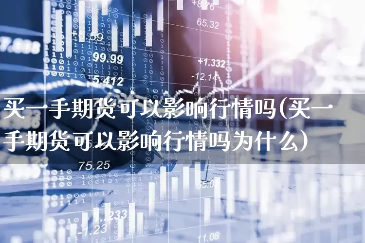 买一手期货可以影响行情吗(买一手期货可以影响行情吗为什么)_https://www.hangfeite.com_上交所_第1张