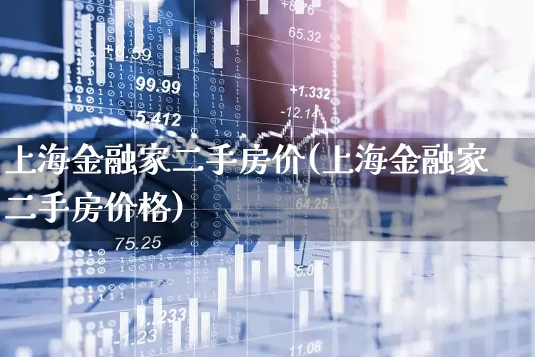 上海金融家二手房价(上海金融家二手房价格)_https://www.hangfeite.com_科创板_第1张