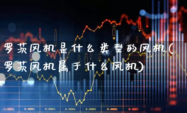 罗茨风机是什么类型的风机(罗茨风机属于什么风机)_https://www.hangfeite.com_创业板_第1张