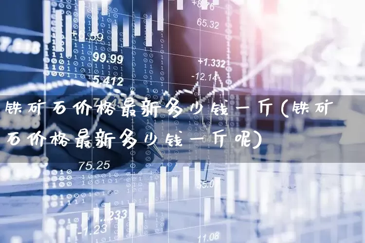 铁矿石价格最新多少钱一斤(铁矿石价格最新多少钱一斤呢)_https://www.hangfeite.com_科创板_第1张