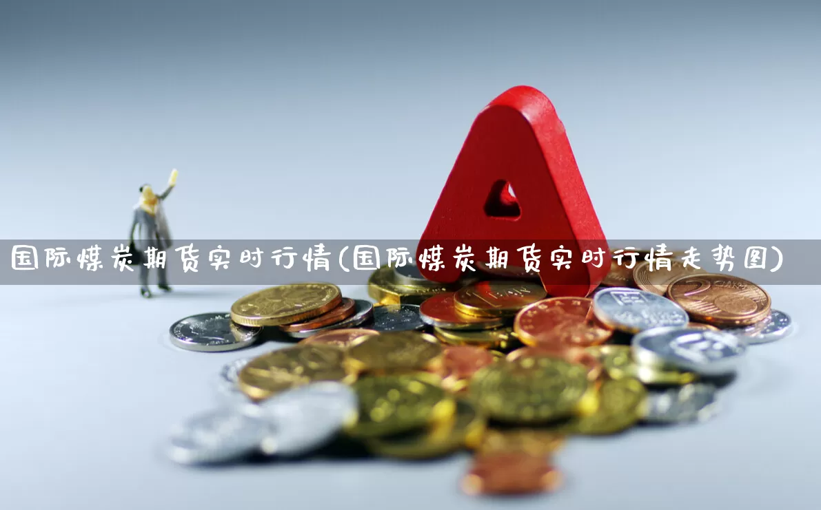 国际煤炭期货实时行情(国际煤炭期货实时行情走势图)_https://www.hangfeite.com_科创板_第1张