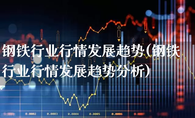 钢铁行业行情发展趋势(钢铁行业行情发展趋势分析)_https://www.hangfeite.com_深交所_第1张