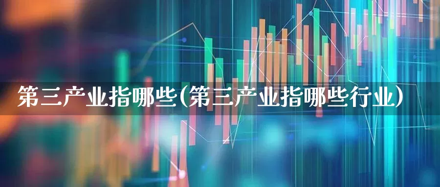 第三产业指哪些(第三产业指哪些行业)_https://www.hangfeite.com_创业板_第1张