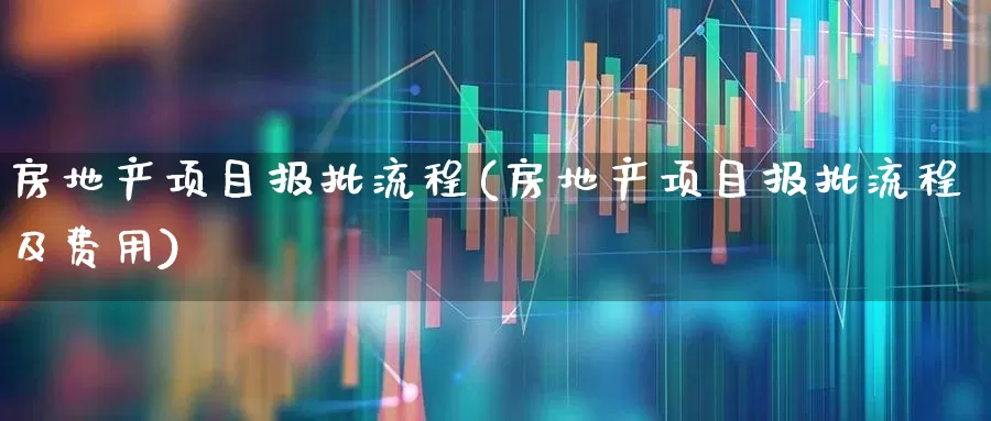 房地产项目报批流程(房地产项目报批流程及费用)_https://www.hangfeite.com_科创板_第1张