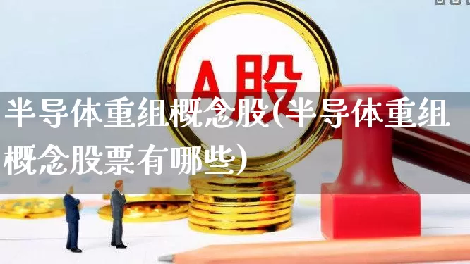半导体重组概念股(半导体重组概念股票有哪些)_https://www.hangfeite.com_科创板_第1张