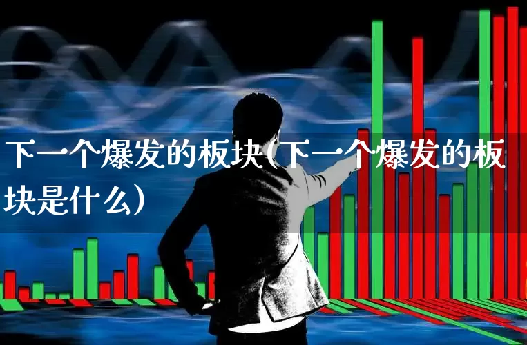 下一个爆发的板块(下一个爆发的板块是什么)_https://www.hangfeite.com_上交所_第1张