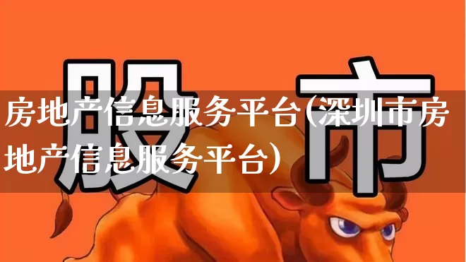 房地产信息服务平台(深圳市房地产信息服务平台)_https://www.hangfeite.com_科创板_第1张