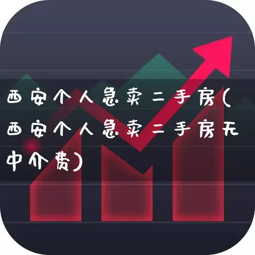 西安个人急卖二手房(西安个人急卖二手房无中介费)_https://www.hangfeite.com_上交所_第1张