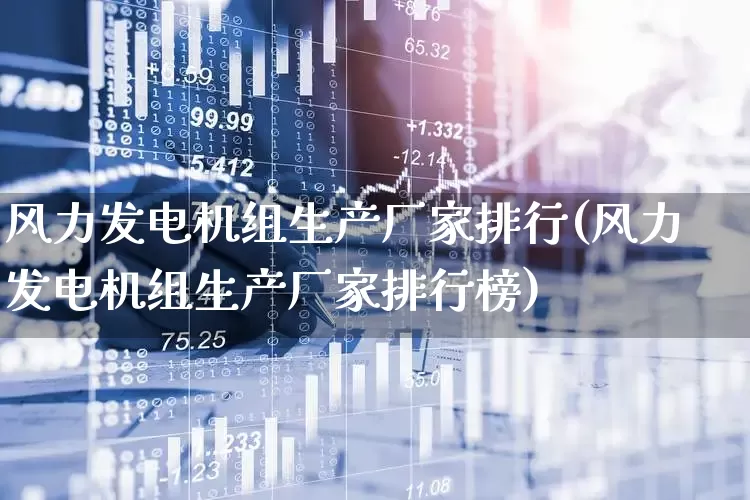 风力发电机组生产厂家排行(风力发电机组生产厂家排行榜)_https://www.hangfeite.com_创业板_第1张