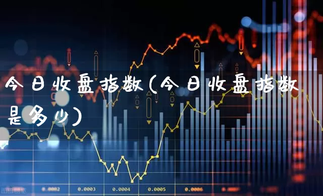 今日收盘指数(今日收盘指数是多少)_https://www.hangfeite.com_科创板_第1张