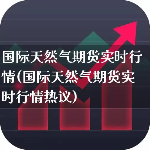 国际天然气期货实时行情(国际天然气期货实时行情热议)_https://www.hangfeite.com_北交所_第1张