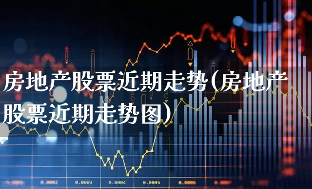 房地产股票近期走势(房地产股票近期走势图)_https://www.hangfeite.com_北交所_第1张