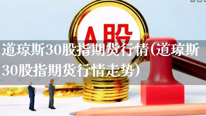 道琼斯30股指期货行情(道琼斯30股指期货行情走势)_https://www.hangfeite.com_深交所_第1张