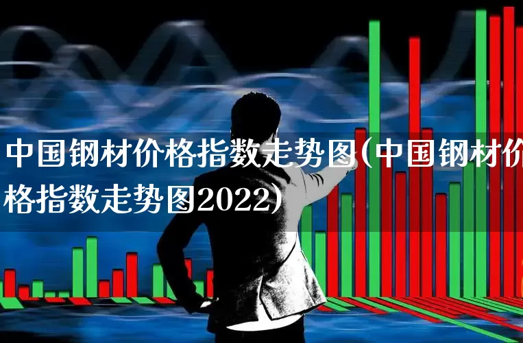 中国钢材价格指数走势图(中国钢材价格指数走势图2022)_https://www.hangfeite.com_创业板_第1张