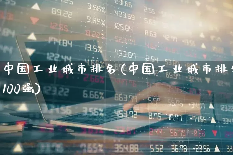 中国工业城市排名(中国工业城市排名100强)_https://www.hangfeite.com_深交所_第1张