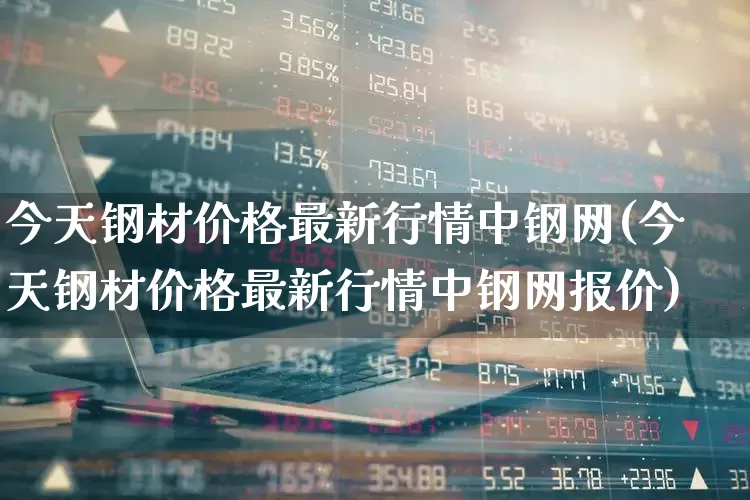 今天钢材价格最新行情中钢网(今天钢材价格最新行情中钢网报价)_https://www.hangfeite.com_北交所_第1张