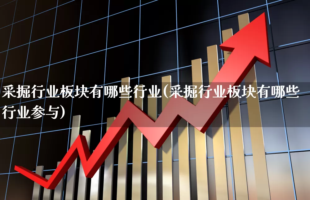 采掘行业板块有哪些行业(采掘行业板块有哪些行业参与)_https://www.hangfeite.com_科创板_第1张