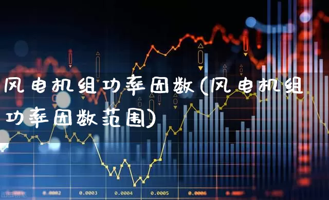 风电机组功率因数(风电机组功率因数范围)_https://www.hangfeite.com_深交所_第1张