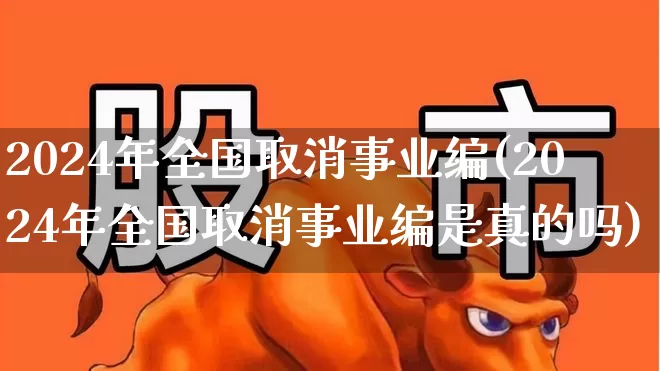 2024年全国取消事业编(2024年全国取消事业编是真的吗)_https://www.hangfeite.com_上交所_第1张