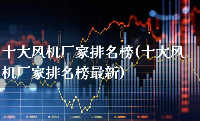 十大风机厂家排名榜(十大风机厂家排名榜最新)_https://www.hangfeite.com_深交所_第1张