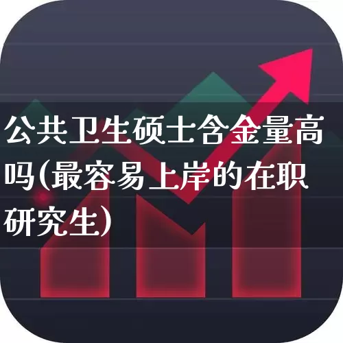 公共卫生硕士含金量高吗(最容易上岸的在职研究生)_https://www.hangfeite.com_深交所_第1张